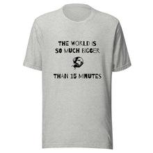 Load image into Gallery viewer, The World Is So Much Bigger Than 15 Minutes Tee