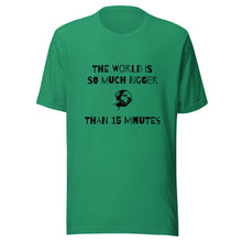 Load image into Gallery viewer, The World Is So Much Bigger Than 15 Minutes Tee