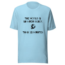 Load image into Gallery viewer, The World Is So Much Bigger Than 15 Minutes Tee