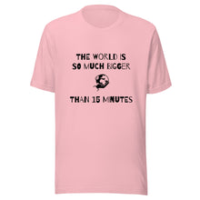 Load image into Gallery viewer, The World Is So Much Bigger Than 15 Minutes Tee