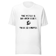 Load image into Gallery viewer, The World Is So Much Bigger Than 15 Minutes Tee