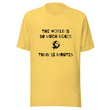 Load image into Gallery viewer, The World Is So Much Bigger Than 15 Minutes Tee