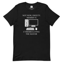 Load image into Gallery viewer, Not Now Sweety, Mommy's Cyberbullying The Mayor Tee