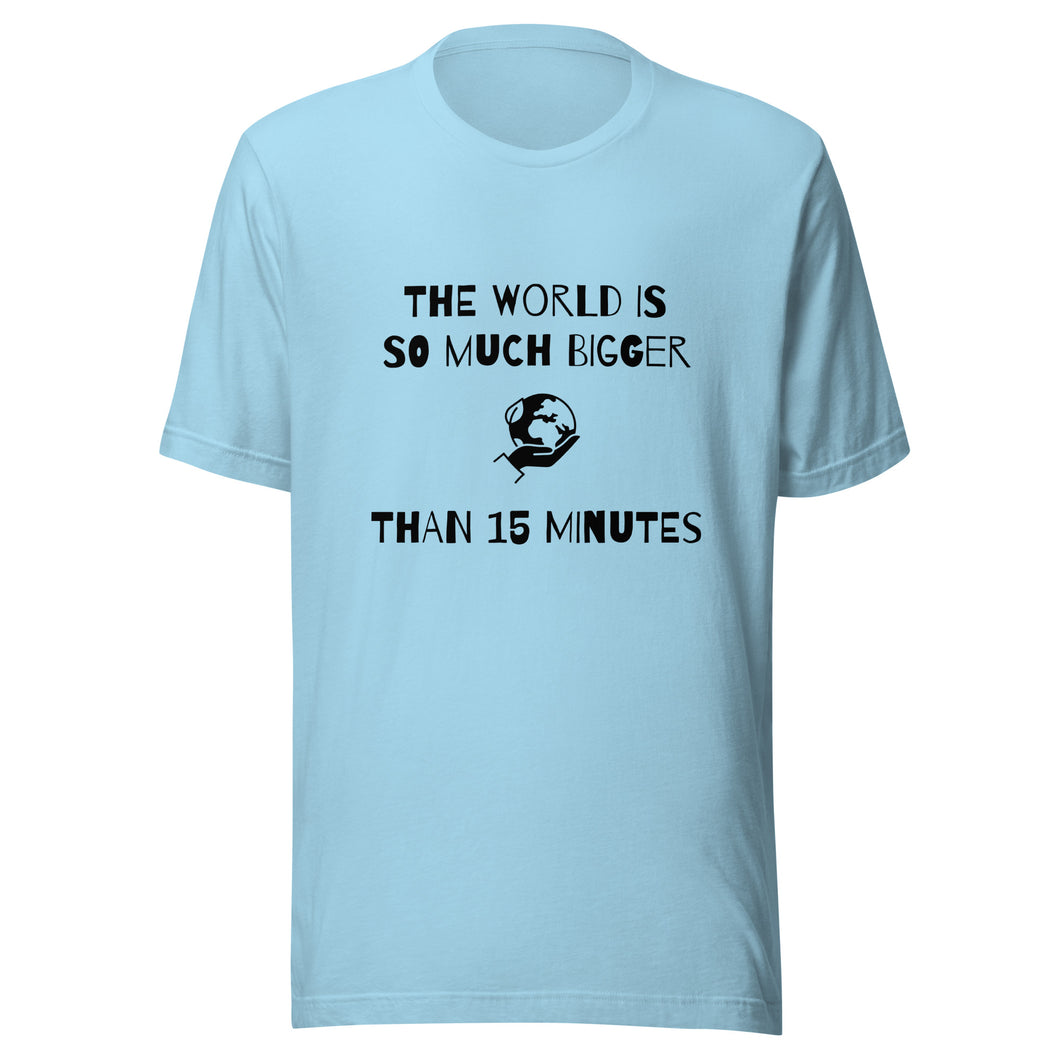 The World Is So Much Bigger Than 15 Minutes Tee