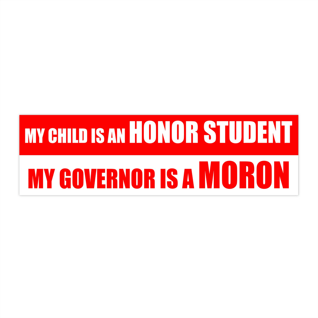 My Child Is An Honor Student, My Governor Is A Moron Bumper Sticker