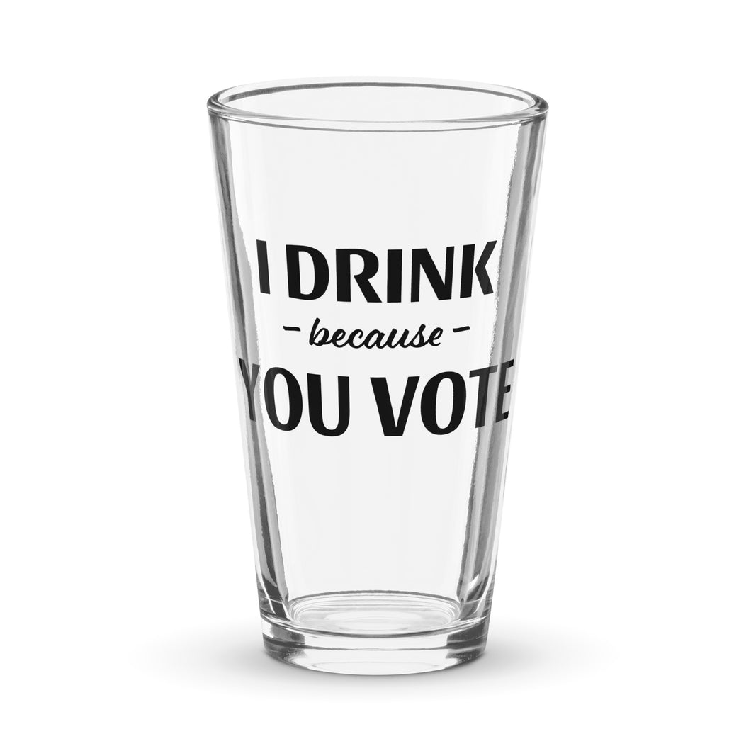 I Drink Because You Vote Pint Glass