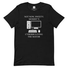 Load image into Gallery viewer, Not Now Sweety, Mommy&#39;s Cyberbullying The Mayor Tee
